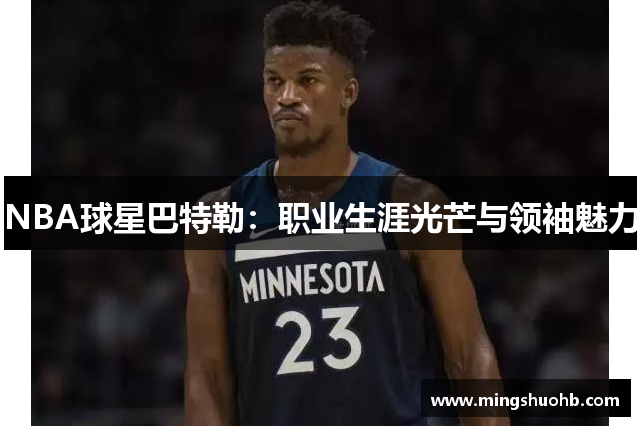 NBA球星巴特勒：职业生涯光芒与领袖魅力