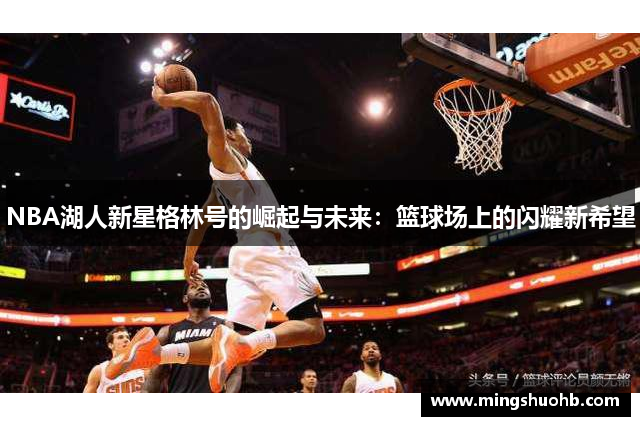 NBA湖人新星格林号的崛起与未来：篮球场上的闪耀新希望