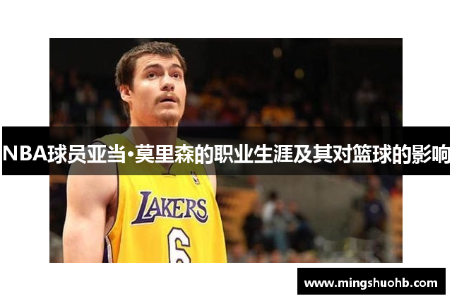 NBA球员亚当·莫里森的职业生涯及其对篮球的影响