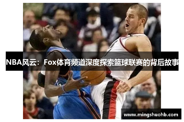 NBA风云：Fox体育频道深度探索篮球联赛的背后故事