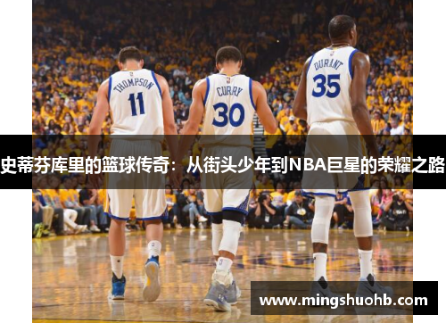 史蒂芬库里的篮球传奇：从街头少年到NBA巨星的荣耀之路